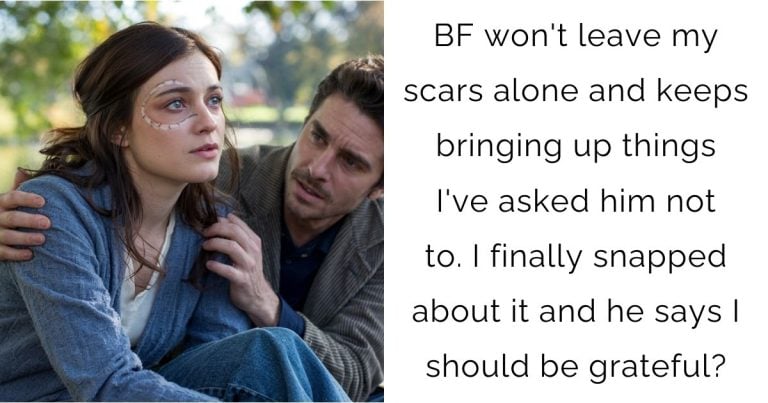 BF won’t leave my scars alone and keeps bringing up things I’ve asked him not to. I finally snapped about it and he says I should be grateful?