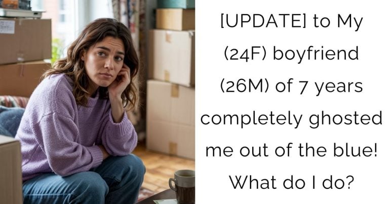 [UPDATE] to My (24F) boyfriend (26M) of 7 years completely ghosted me out of the blue! What do I do?