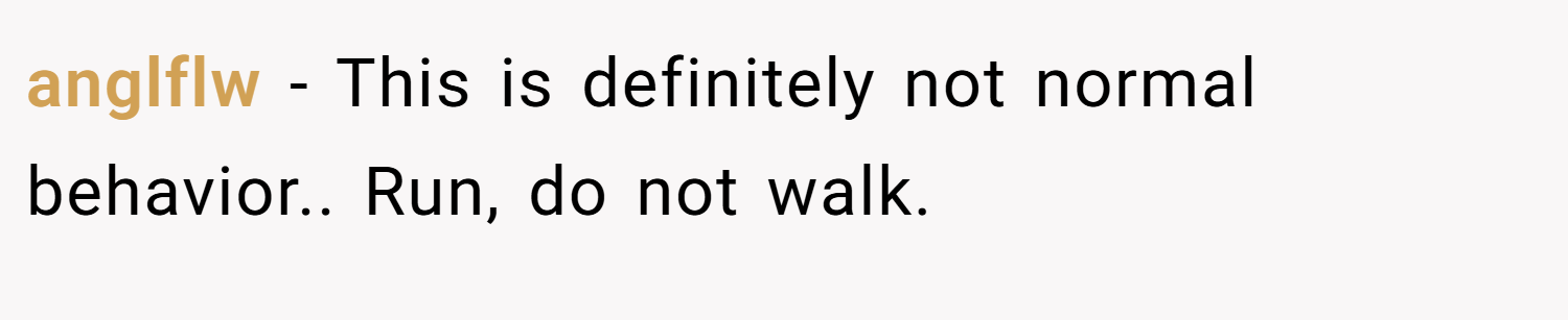 anglflw − This is definitely not normal behavior.. Run, do not walk.