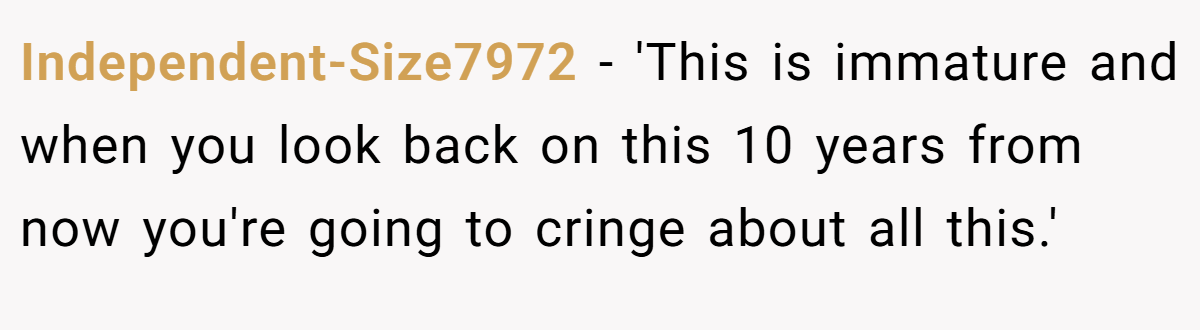 Independent-Size7972 − 'This is immature and when you look back on this 10 years from now you're going to cringe about all this.'