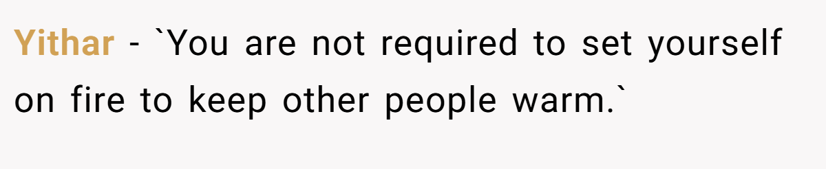 Yithar − `You are not required to set yourself on fire to keep other people warm.`