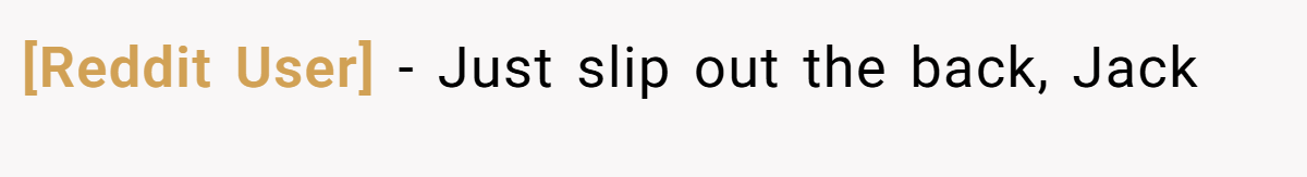 [Reddit User] − Just slip out the back, Jack
