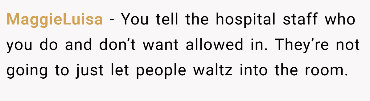 MaggieLuisa − You tell the hospital staff who you do and don’t want allowed in. They’re not going to just let people waltz into the room.
