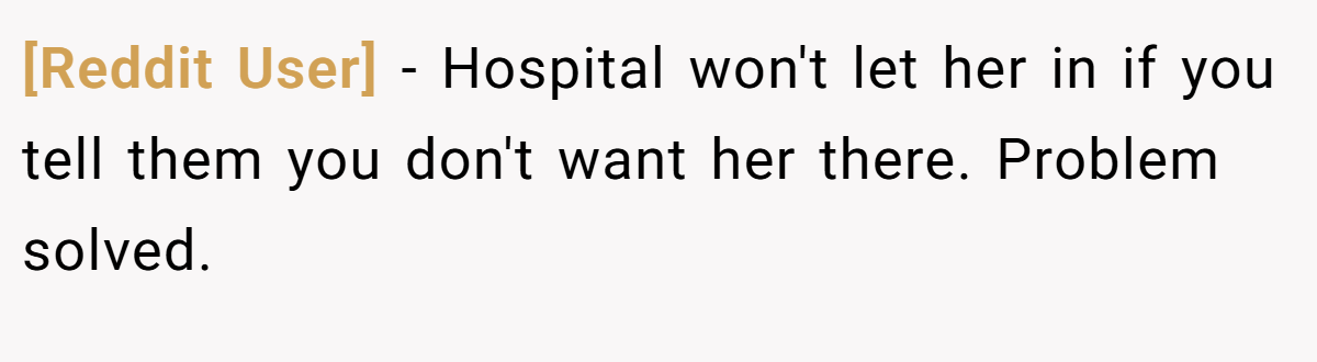 [Reddit User] − Hospital won't let her in if you tell them you don't want her there. Problem solved. 