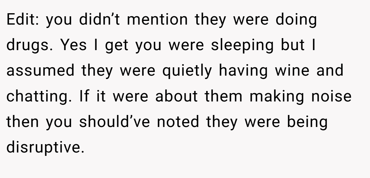 Edit: you didn’t mention they were doing drugs. Yes I get you were sleeping but I assumed they were quietly having wine and chatting. If it were about them making noise then you should’ve noted they were being disruptive.