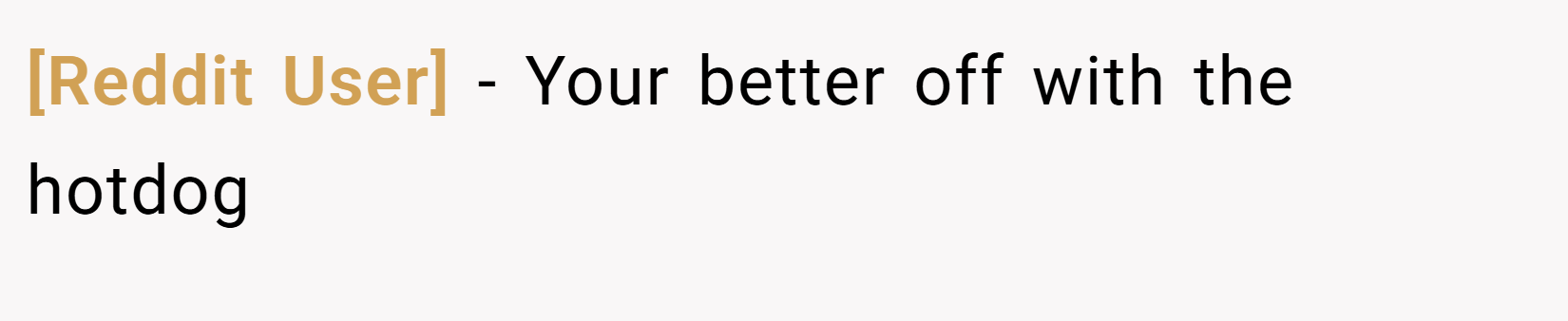 [Reddit User] − Your better off with the hotdog