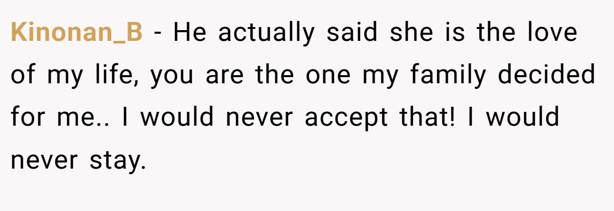 Kinonan_B − He actually said she is the love of my life, you are the one my family decided for me.. I would never accept that! I would never stay.