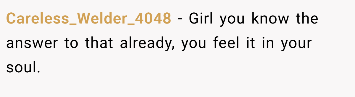 Careless_Welder_4048 − Girl you know the answer to that already, you feel it in your soul.