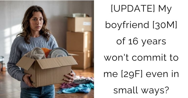 [UPDATE] My boyfriend [30M] of 16 years won’t commit to me [29F] even in small ways?
