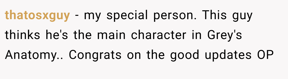 thatosxguy − my special person. This guy thinks he's the main character in Grey's Anatomy.. Congrats on the good updates OP