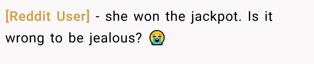 [Reddit User] − she won the jackpot. Is it wrong to be jealous? 😭