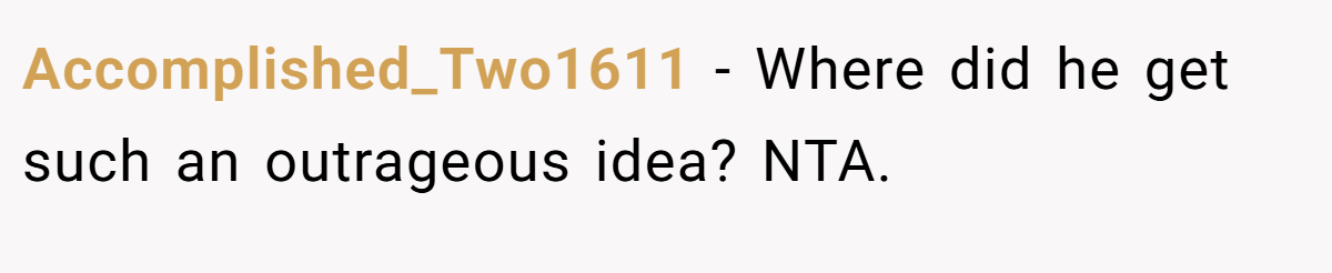 Accomplished_Two1611 − Where did he get such an outrageous idea? NTA.