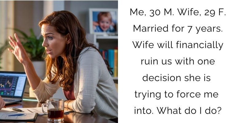 Me, 30 M. Wife, 29 F. Married for 7 years. Wife will financially ruin us with one decision she is trying to force me into. What do I do?