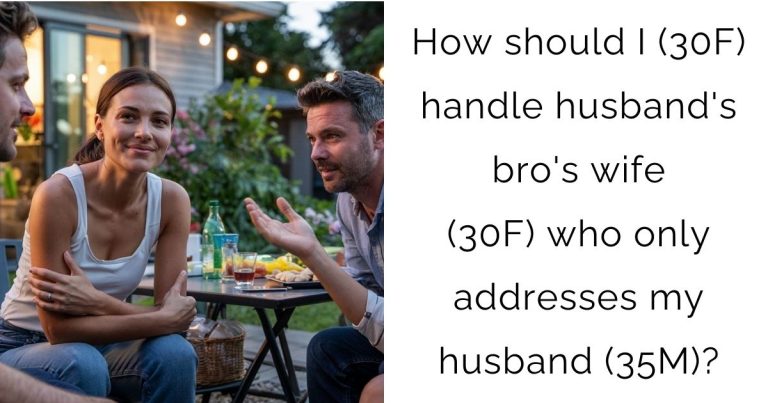 How should I (30F) handle husband’s bro’s wife (30F) who only addresses my husband (35M)?