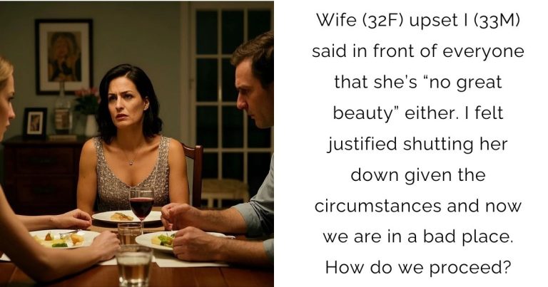 Wife (32F) upset I (33M) said in front of everyone that she’s “no great beauty” either. I felt justified shutting her down given the circumstances and now we are in a bad place. How do we proceed?
