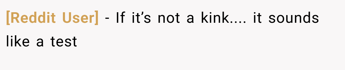 [Reddit User] − If it’s not a kink.... it sounds like a test