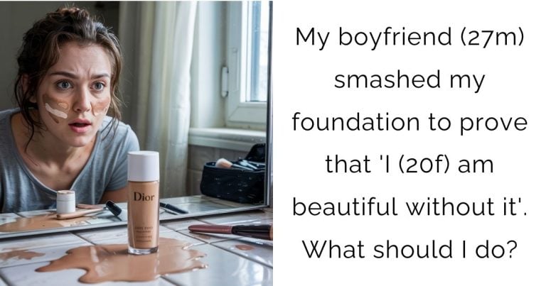 My boyfriend (27m) smashed my foundation to prove that ‘I (20f) am beautiful without it’. What should I do?