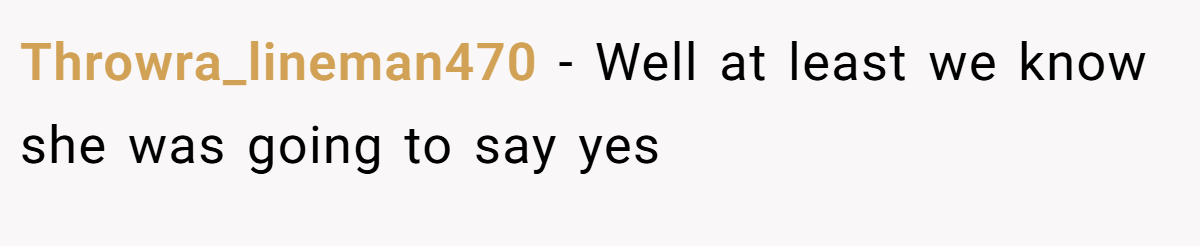 Throwra_lineman470 − Well at least we know she was going to say yes