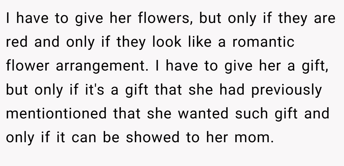 I have to give her flowers, but only if they are red and only if they look like a romantic flower arrangement. I have to give her a gift, but only if it's a gift that she had previously mentiontioned that she wanted such gift and only if it can be showed to her mom.