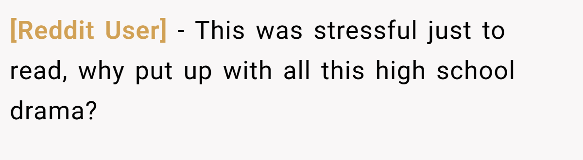 [Reddit User] − This was stressful just to read, why put up with all this high school drama?