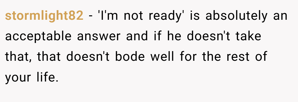 stormlight82 − 'I'm not ready' is absolutely an acceptable answer and if he doesn't take that, that doesn't bode well for the rest of your life.