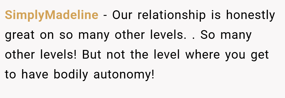 SimplyMadeline − Our relationship is honestly great on so many other levels. . So many other levels! But not the level where you get to have bodily autonomy!