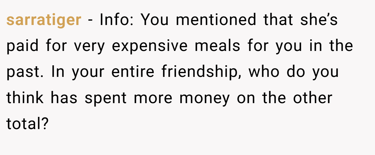 sarratiger − Info: You mentioned that she’s paid for very expensive meals for you in the past. In your entire friendship, who do you think has spent more money on the other total?
