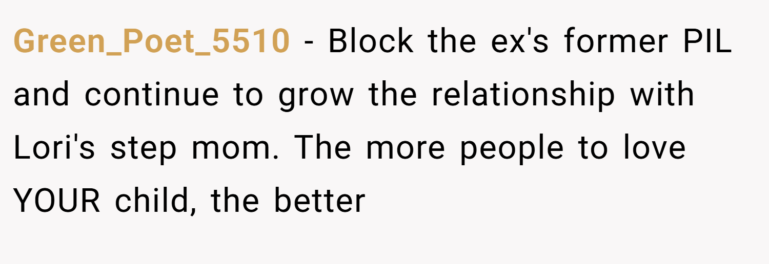 Green_Poet_5510 − Block the ex's former PIL and continue to grow the relationship with Lori's step mom. The more people to love YOUR child, the better