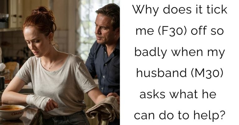 Why does it tick me (F30) off so badly when my husband (M30) asks what he can do to help?