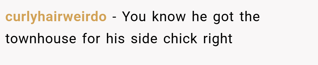 curlyhairweirdo − You know he got the townhouse for his side chick right