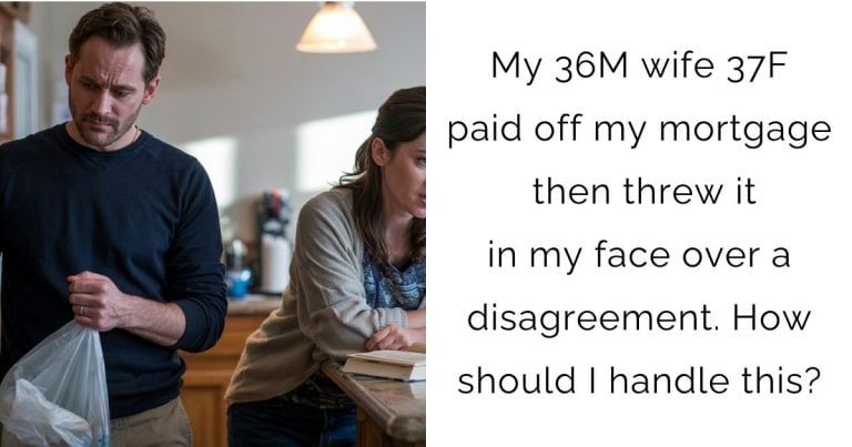 My 36M wife 37F paid off my mortgage then threw it in my face over a disagreement. How should I handle this?