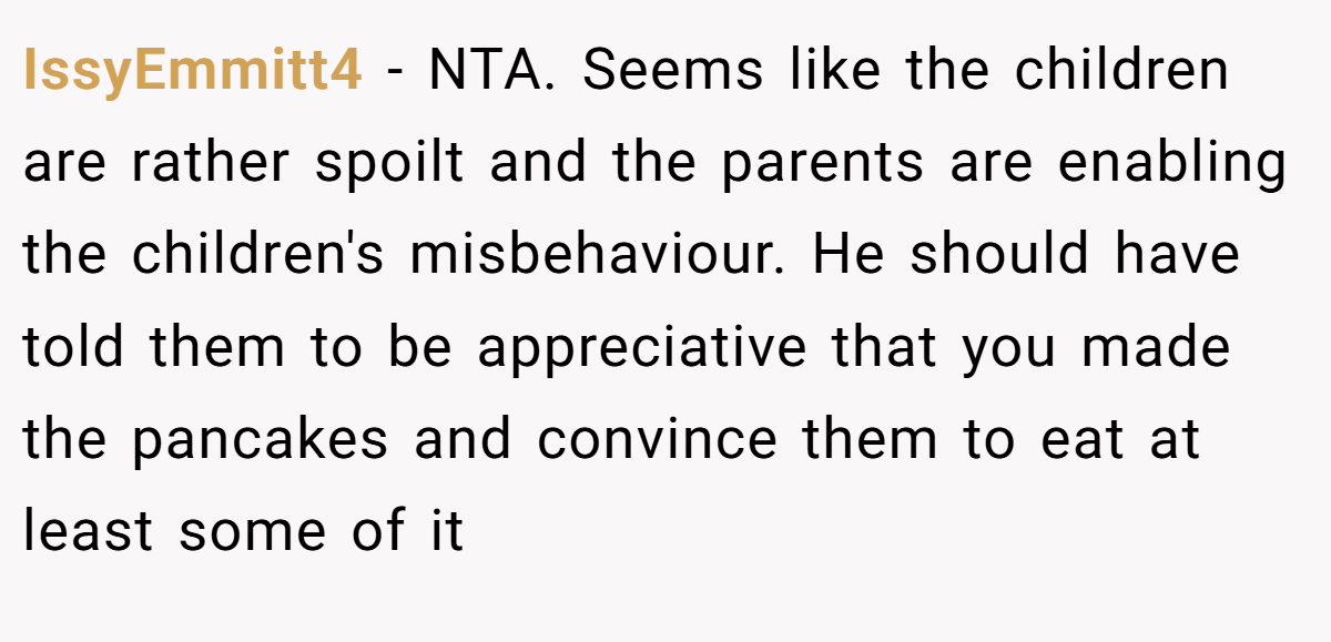 IssyEmmitt4 − NTA. Seems like the children are rather spoilt and the parents are enabling the children's misbehaviour. He should have told them to be appreciative that you made the pancakes and convince them to eat at least some of it