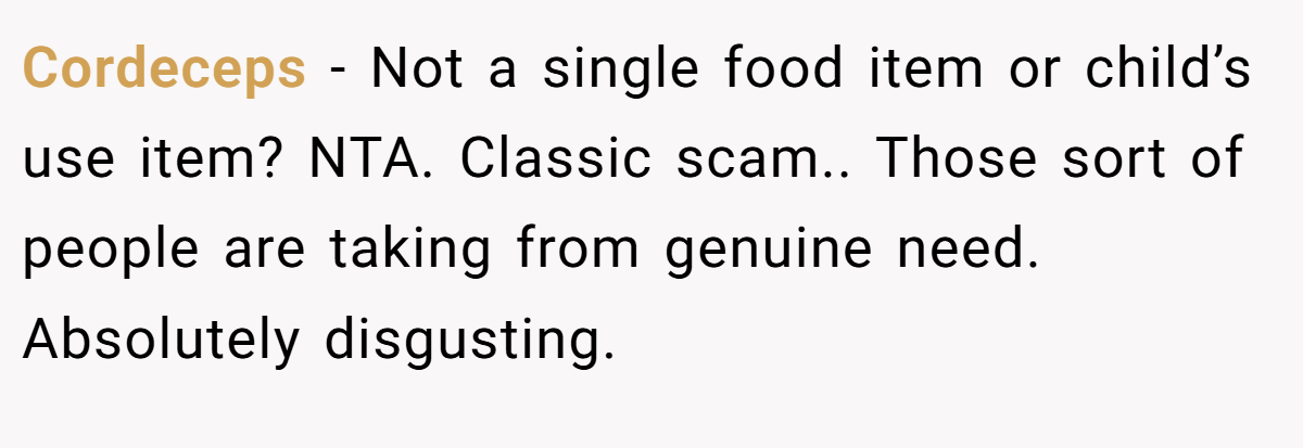 Cordeceps − Not a single food item or child’s use item? NTA. Classic scam.. Those sort of people are taking from genuine need. Absolutely disgusting.