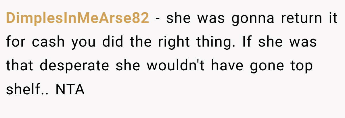 DimplesInMeArse82 − she was gonna return it for cash you did the right thing. If she was that desperate she wouldn't have gone top shelf.. NTA