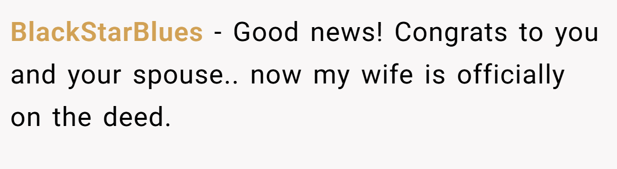 BlackStarBlues − Good news! Congrats to you and your spouse.. now my wife is officially on the deed.