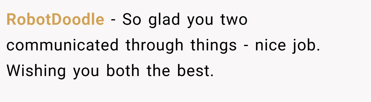 RobotDoodle − So glad you two communicated through things - nice job. Wishing you both the best.