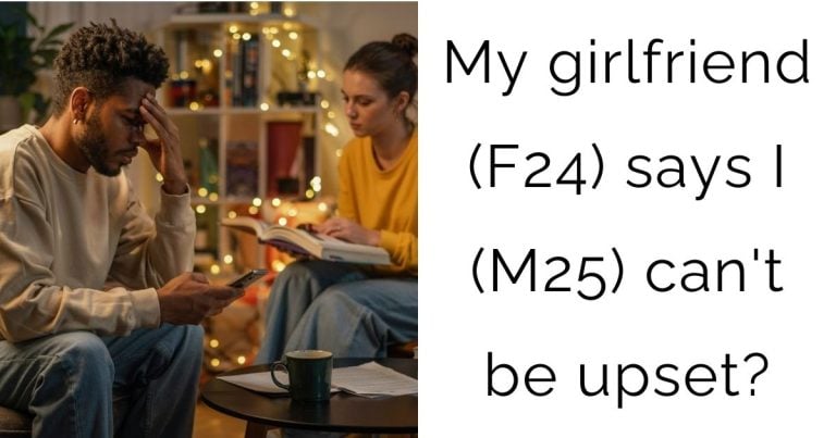 My girlfriend (F24) says I (M25) can’t be upset?