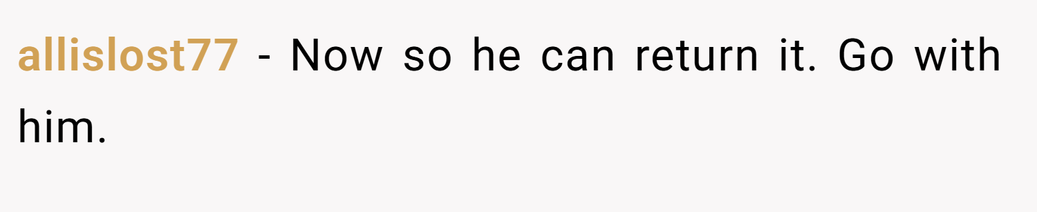 allislost77 − Now so he can return it. Go with him.