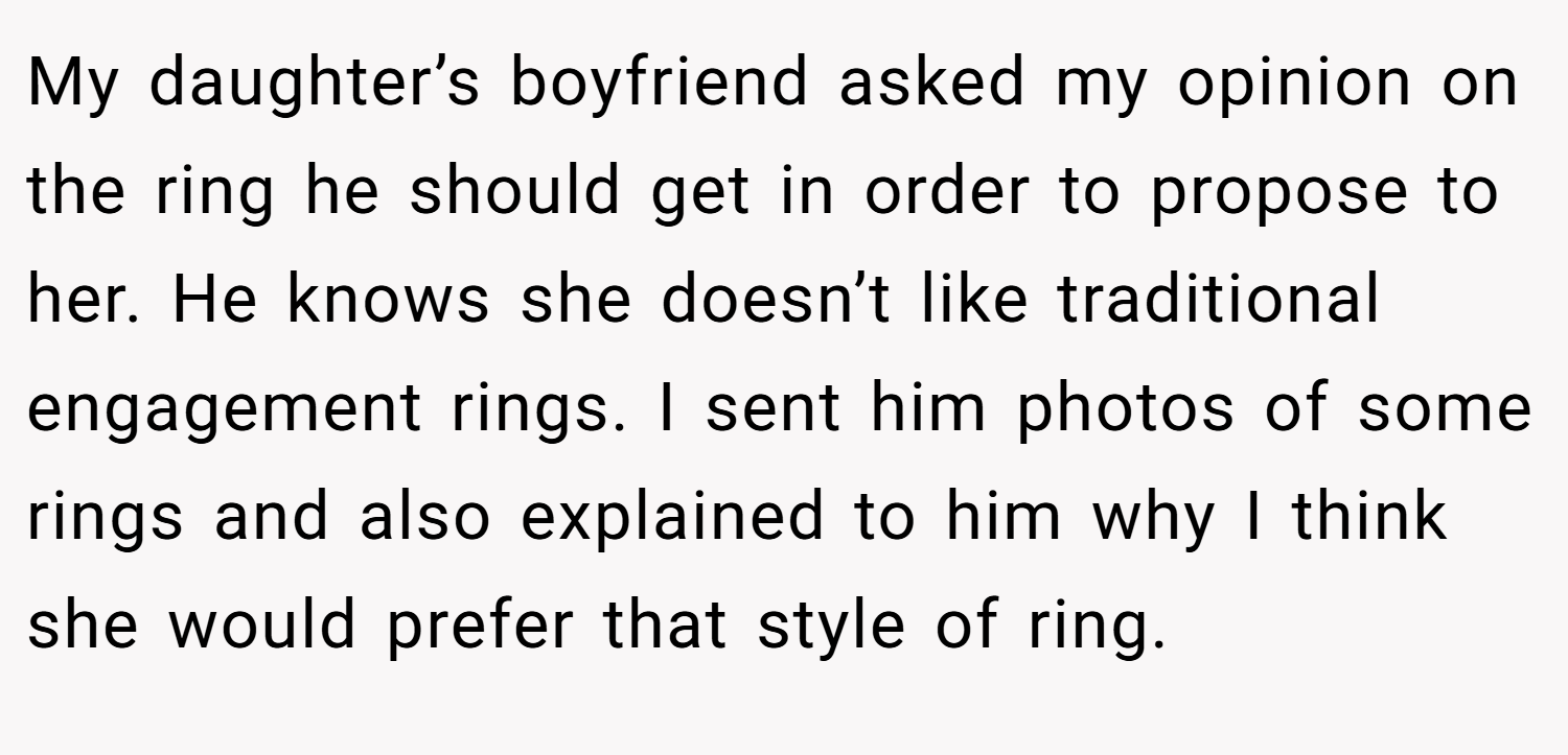 My daughter’s boyfriend asked my opinion on the ring he should get in order to propose to her. He knows she doesn’t like traditional engagement rings. I sent him photos of some rings and also explained to him why I think she would prefer that style of ring.