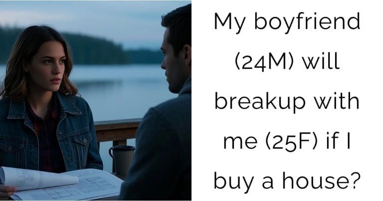 My boyfriend (24M) will breakup with me (25F) if I buy a house?