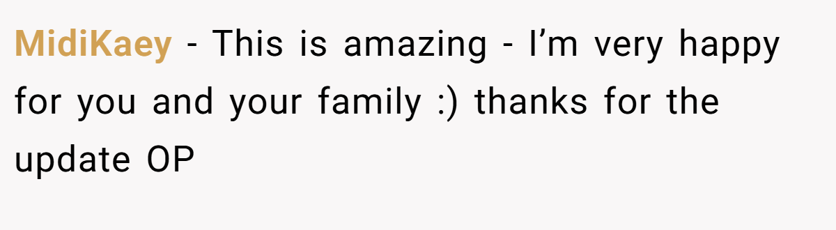 MidiKaey − This is amazing - I’m very happy for you and your family :) thanks for the update OP