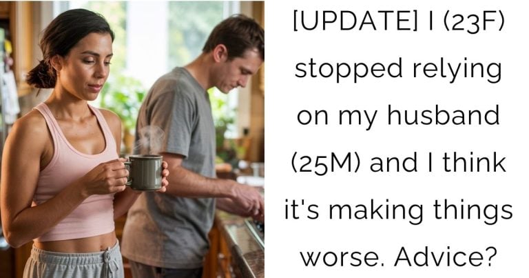 [UPDATE] I (23F) stopped relying on my husband (25M) and I think it’s making things worse. Advice?