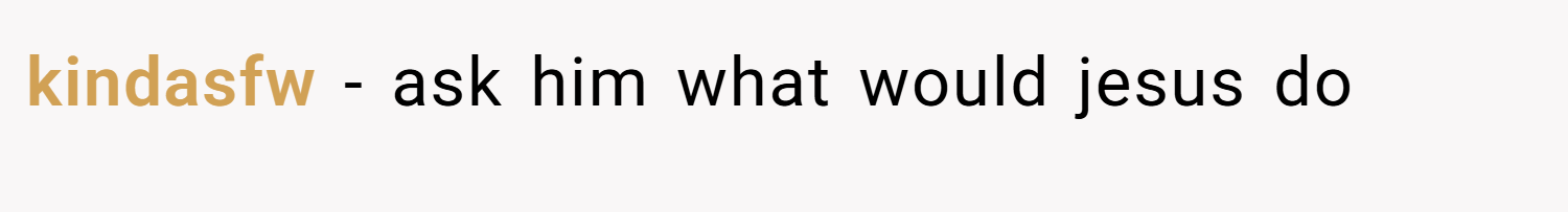 kindasfw − ask him what would jesus do