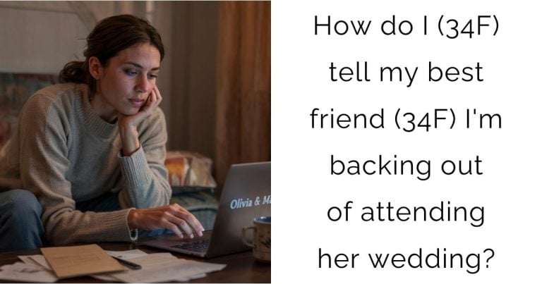How do I (34F) tell my best friend (34F) I’m backing out of attending her wedding?