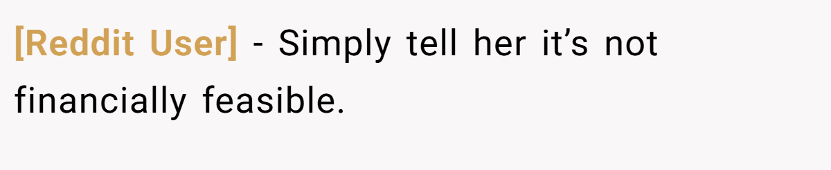 [Reddit User] − Simply tell her it’s not financially feasible.