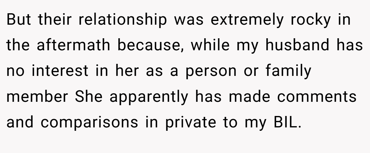 But their relationship was extremely rocky in the aftermath because, while my husband has no interest in her as a person or family member She apparently has made comments and comparisons in private to my BIL.