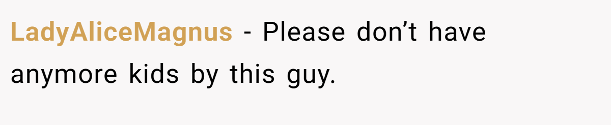 LadyAliceMagnus − Please don’t have anymore kids by this guy.