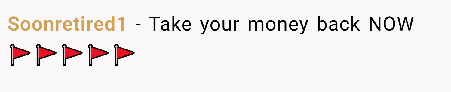 Soonretired1 − Take your money back NOW 🚩🚩🚩🚩🚩