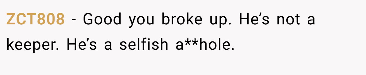 ZCT808 − Good you broke up. He’s not a keeper. He’s a selfish a**hole.