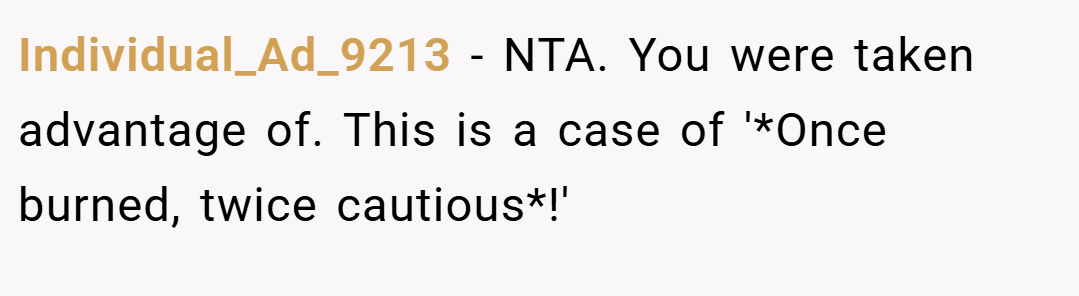 Individual_Ad_9213 − NTA. You were taken advantage of. This is a case of '*Once burned, twice cautious*!'